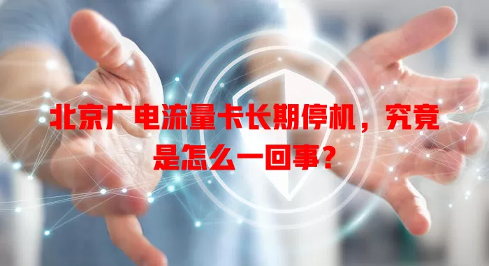 北京广电流量卡长期停机，究竟是怎么一回事？