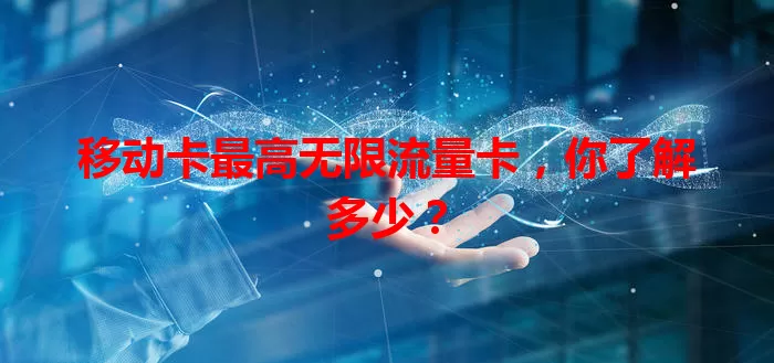 移动卡最高无限流量卡，你了解多少？