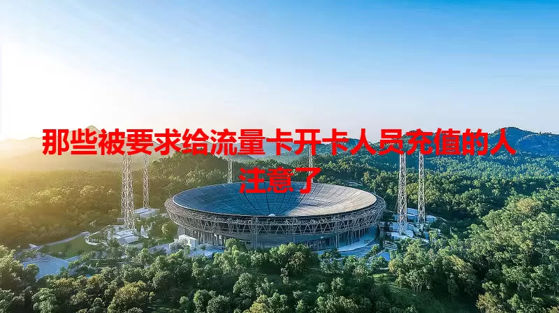 那些被要求给流量卡开卡人员充值的人注意了