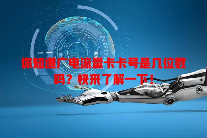 你知道广电流量卡卡号是几位数吗？快来了解一下！