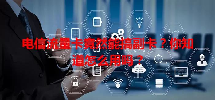 电信流量卡竟然能搞副卡？你知道怎么用吗？
