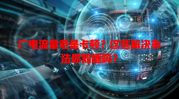 广电流量老是卡顿？这些解决办法你知道吗？