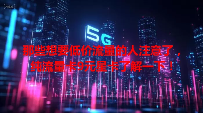 那些想要低价流量的人注意了，纯流量卡9元星卡了解一下！