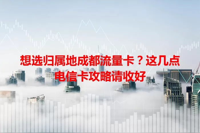 想选归属地成都流量卡？这几点电信卡攻略请收好