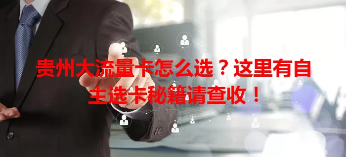 贵州大流量卡怎么选？这里有自主选卡秘籍请查收！