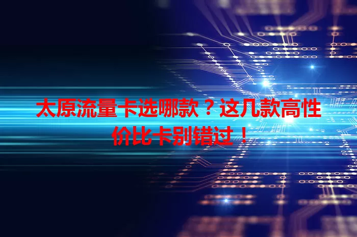 太原流量卡选哪款？这几款高性价比卡别错过！