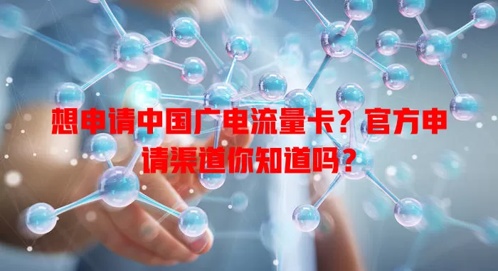 想申请中国广电流量卡？官方申请渠道你知道吗？