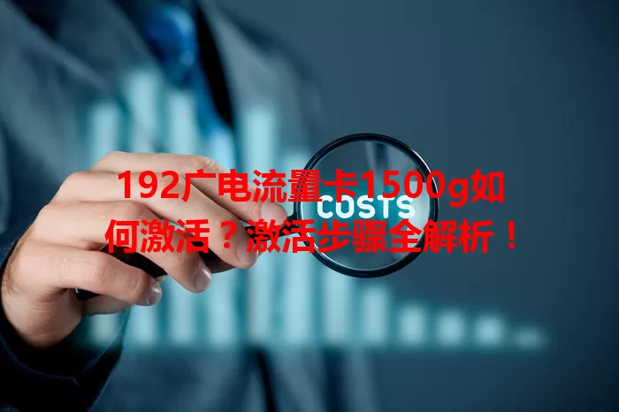 192广电流量卡1500g如何激活？激活步骤全解析！