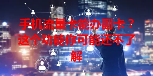 手机流量卡能办副卡？这个功能你可能还不了解