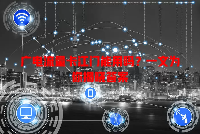 广电流量卡江门能用吗？一文为你揭晓答案