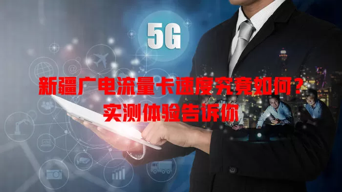 新疆广电流量卡速度究竟如何？实测体验告诉你