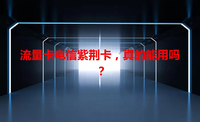 流量卡电信紫荆卡，真的能用吗？