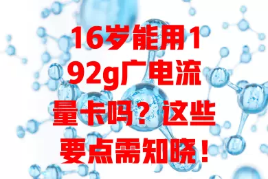 16岁能用192g广电流量卡吗？这些要点需知晓！