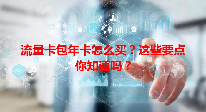 流量卡包年卡怎么买？这些要点你知道吗？