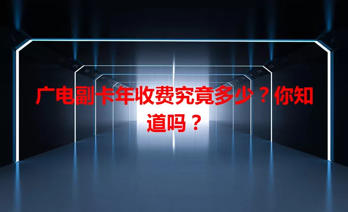 广电副卡年收费究竟多少？你知道吗？
