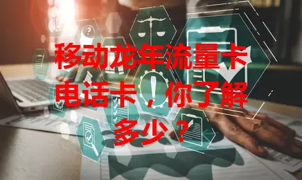 移动龙年流量卡电话卡，你了解多少？