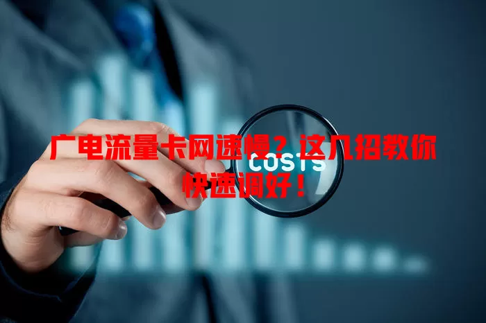 广电流量卡网速慢？这几招教你快速调好！