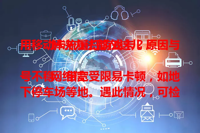 用移动卡流量打游戏卡？原因与解决办法都在这儿！

网络信号不稳、带宽受限易卡顿，如地下停车场等地。遇此情况，可检查设备、更新软件、清理缓存，优化游戏设置，关闭后台应用。运营商在提升网络质量，未来卡顿问题将更好解决。