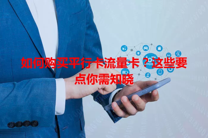 如何购买平行卡流量卡？这些要点你需知晓
