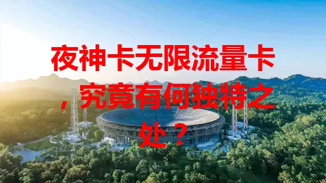 夜神卡无限流量卡，究竟有何独特之处？