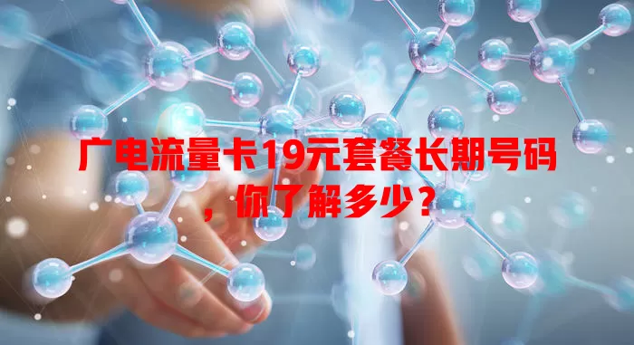 广电流量卡19元套餐长期号码，你了解多少？