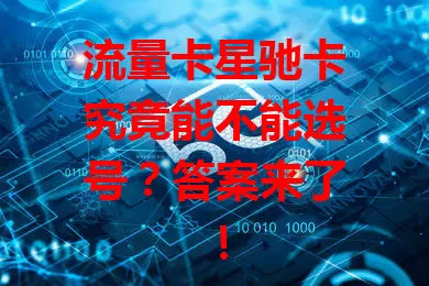 流量卡星驰卡究竟能不能选号？答案来了！