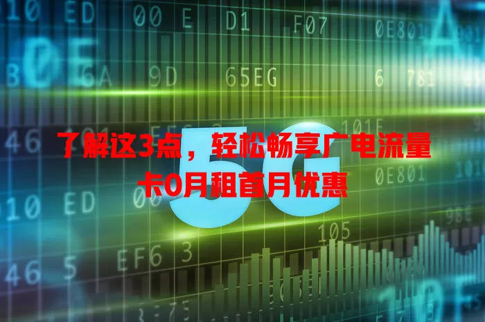 了解这3点，轻松畅享广电流量卡0月租首月优惠