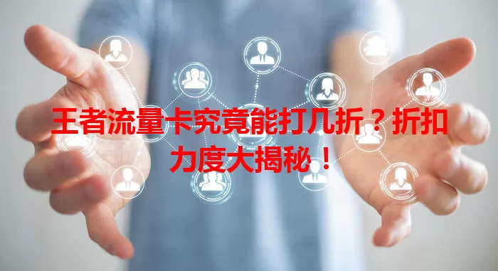 王者流量卡究竟能打几折？折扣力度大揭秘！