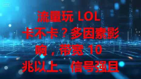 流量玩 LOL 卡不卡？多因素影响，带宽 10 兆以上、信号强且无设备抢资源时较流畅，但比宽带卡顿风险高
