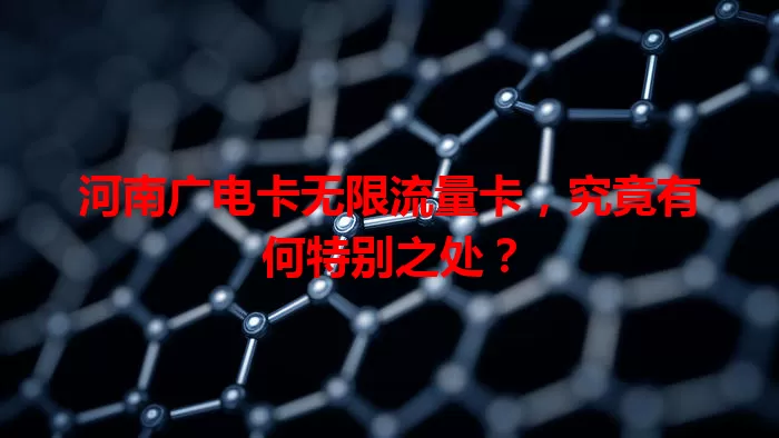 河南广电卡无限流量卡，究竟有何特别之处？