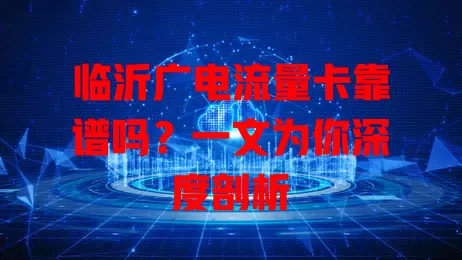 临沂广电流量卡靠谱吗？一文为你深度剖析