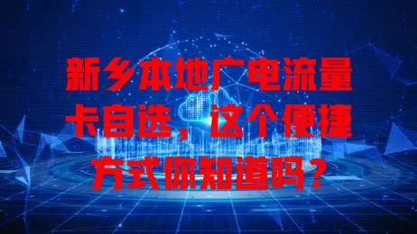 新乡本地广电流量卡自选，这个便捷方式你知道吗？