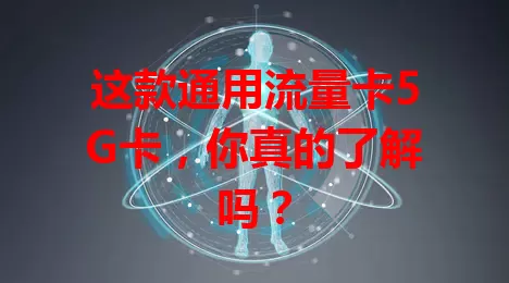 这款通用流量卡5G卡，你真的了解吗？