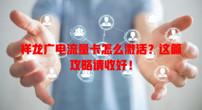 祥龙广电流量卡怎么激活？这篇攻略请收好！