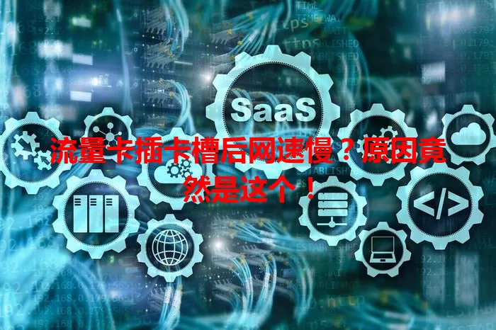 流量卡插卡槽后网速慢？原因竟然是这个！