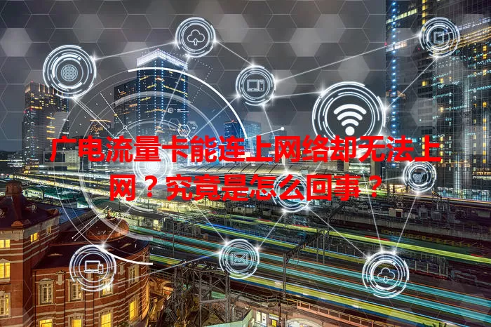 广电流量卡能连上网络却无法上网？究竟是怎么回事？