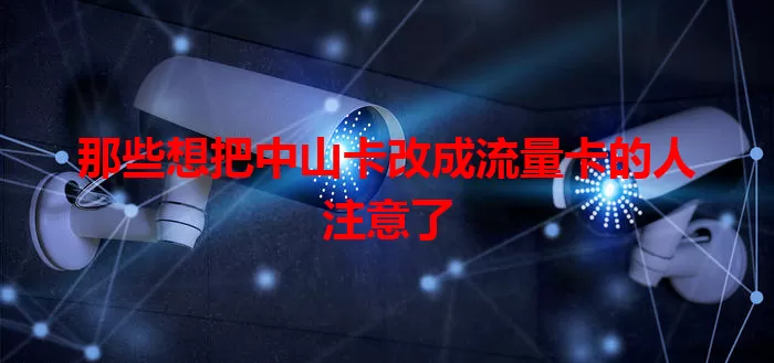 那些想把中山卡改成流量卡的人注意了