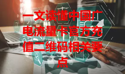 一文读懂中国广电流量卡官方充值二维码相关要点