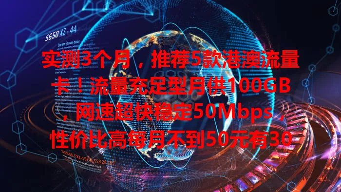 实测3个月，推荐5款港澳流量卡！流量充足型月供100GB，网速超快稳定50Mbps，性价比高每月不到50元有30GB，信号稳，多套餐可选，助你港澳畅享网络