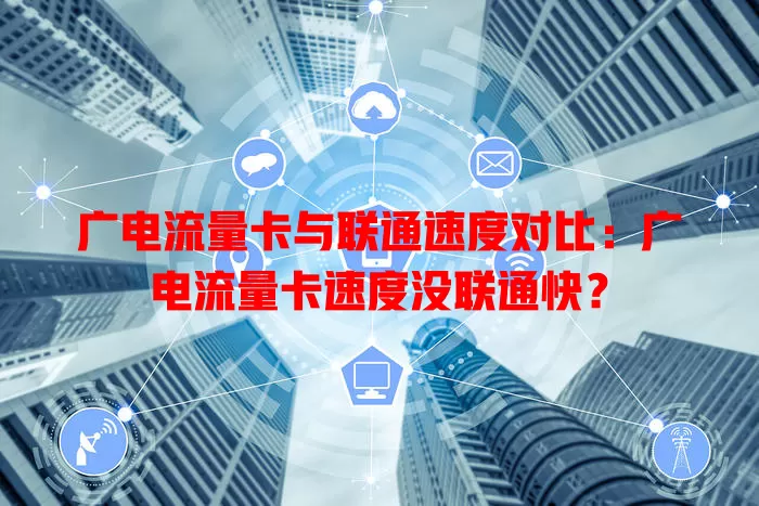 广电流量卡与联通速度对比：广电流量卡速度没联通快？