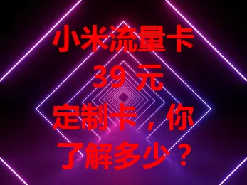 小米流量卡 39 元定制卡，你了解多少？