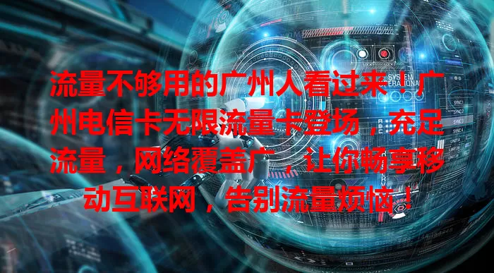 流量不够用的广州人看过来！广州电信卡无限流量卡登场，充足流量，网络覆盖广，让你畅享移动互联网，告别流量烦恼！