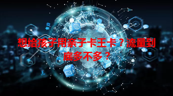 想给孩子用亲子卡王卡？流量到底多不多？