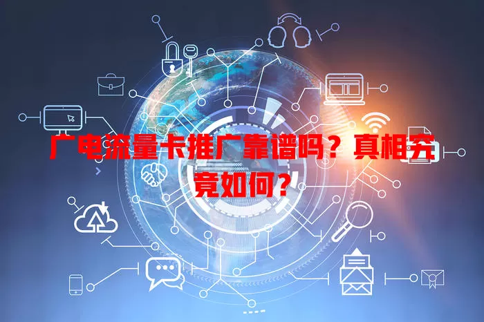 广电流量卡推广靠谱吗？真相究竟如何？
