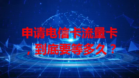 申请电信卡流量卡，到底要等多久？