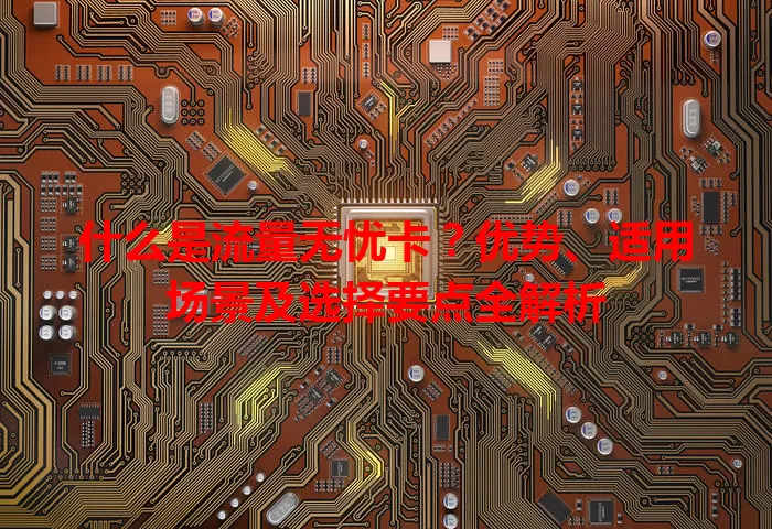 什么是流量无忧卡？优势、适用场景及选择要点全解析
