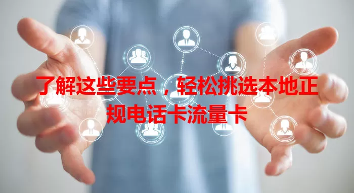 了解这些要点，轻松挑选本地正规电话卡流量卡