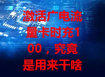 激活广电流量卡时充100，究竟是用来干啥的？