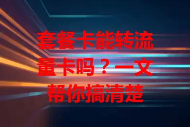 套餐卡能转流量卡吗？一文帮你搞清楚