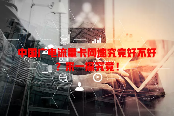 中国广电流量卡网速究竟好不好？来一探究竟！